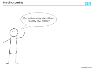 © 2014 IBM Corporation 
@holly_cummins 
Can we hear more about Cloud 
Foundry now, please? 
 