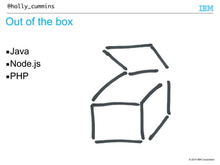 © 2014 IBM Corporation 
@holly_cummins 
Out of the box 
▪Java 
▪Node.js 
▪PHP 
 