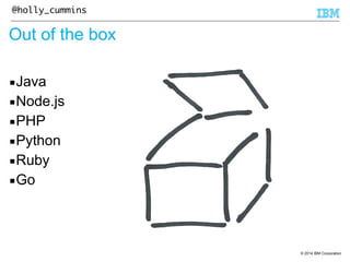 © 2014 IBM Corporation 
@holly_cummins 
Out of the box 
▪Java 
▪Node.js 
▪PHP 
▪Python 
▪Ruby 
▪Go 
 