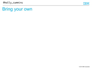 © 2014 IBM Corporation 
@holly_cummins 
Bring your own 
 
