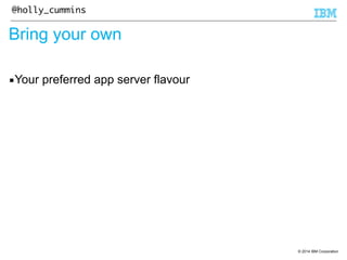 © 2014 IBM Corporation 
@holly_cummins 
Bring your own 
▪Your preferred app server flavour 
 