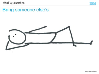 © 2014 IBM Corporation 
@holly_cummins 
Bring someone else’s 
 