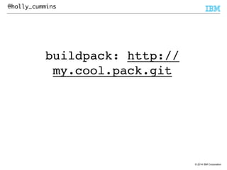 © 2014 IBM Corporation 
@holly_cummins 
buildpack: http:// 
my.cool.pack.git 
 
