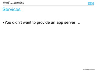 © 2014 IBM Corporation 
@holly_cummins 
Services 
▪You didn’t want to provide an app server … 
 