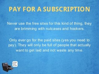 PAY FOR A SUBSCRIPTION

Never use the free sites for this kind of thing, they
   are brimming with nutcases and hookers.

...