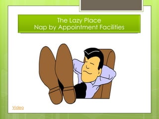 The Lazy Place
        Nap by Appointment Facilities




Video
 