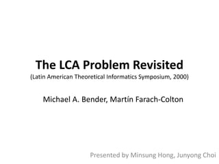 The LCA Problem Revisited

(Latin American Theoretical Informatics Symposium, 2000)

Michael A. Bender, Martín Farach-Colton

Presented by Minsung Hong, Junyong Choi

 