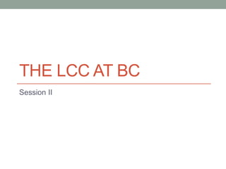 THE LCC AT BC 
Session II 
 