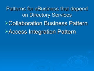 Patterns for eBusiness that depend on Directory Services Collaboration Business Pattern Access Integration Pattern 