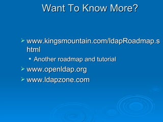 Want To Know More? www.kingsmountain.com/ldapRoadmap.shtml Another roadmap and tutorial www.openldap.org www.ldapzone.com 