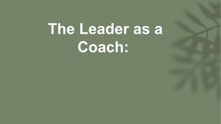 The Leader as a
Coach:
 