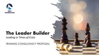 The Leader Builder
Leading in Times of Crisis
TRAINING CONSULTANCY PROPOSAL
 