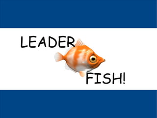 LEADER

         FISH!
 