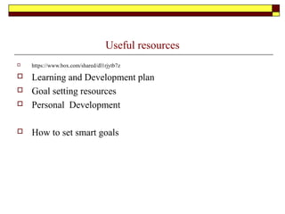 Useful resources
 https://www.box.com/shared/dl1rjytb7z
 Learning and Development plan
 Goal setting resources
 Personal Development
 How to set smart goals
 