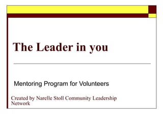 The Leader in you
Mentoring Program for Volunteers
Created by Narelle Stoll Community Leadership
Network
 