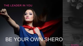 BE YOUR OWN SHERO
THE LEADER IN YOU
Natalie Benamou
 