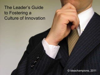 The Leader’s Guide  to Fostering a  Culture of Innovation © ideachampions, 2011 