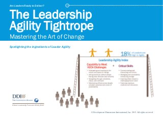 Global Leadership Forecast 2014|2015
Are Leaders Ready to Deliver?
The Leadership
Agility Tightrope
Mastering the Art of Change
Spotlighting the Ingredients of Leader Agility
© Development Dimensions International, Inc. 2015. All rights reserved.
 