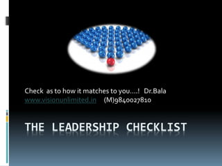 Check as to how it matches to you….! Dr.Bala
www.visionunlimited.in (M)9840027810


THE LEADERSHIP CHECKLIST
 