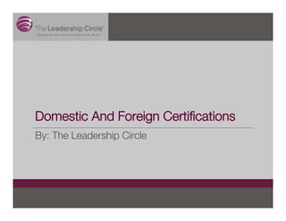 Domestic And Foreign Certiﬁcations
By: The Leadership Circle
 