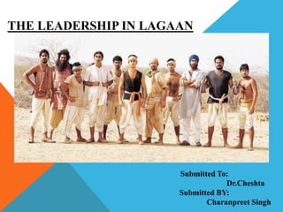 THE LEADERSHIP IN LAGAAN
Submitted To:
Dr.Cheshta
Submitted BY:
Charanpreet Singh
 