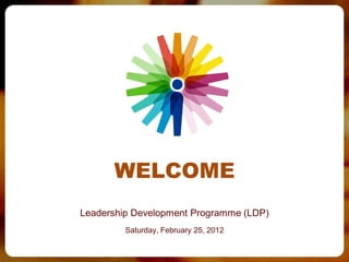 WELCOME
Leadership Development Programme (LDP)
         Saturday, February 25, 2012
 