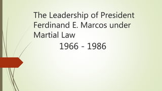 The Leadership of President
Ferdinand E. Marcos under
Martial Law
1966 - 1986
 