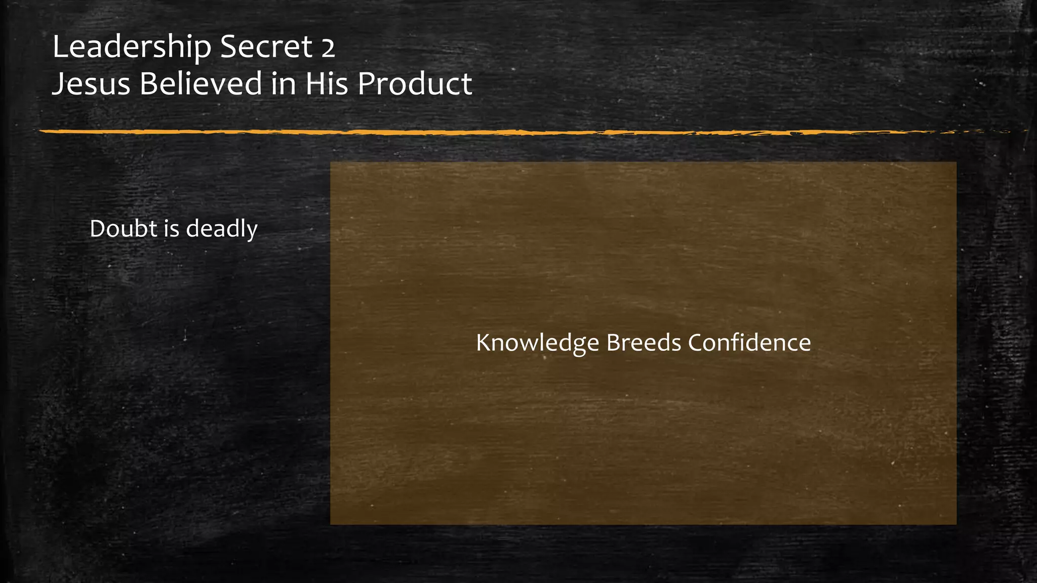 Leadership Secret 2 
Jesus Believed in His Product 
Doubt is deadly 
Knowledge Breeds Confidence 
 