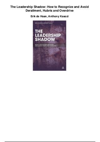 The Leadership Shadow: How to Recognize and Avoid
Derailment, Hubris and Overdrive
Erik de Haan, Anthony Kasozi
 