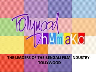 THE LEADERS OF THE BENGALI FILM INDUSTRY
- TOLLYWOOD
 