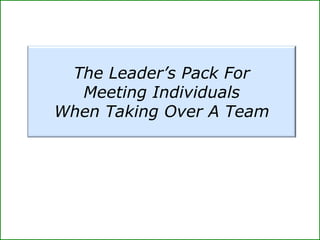The Leader’s Pack For
Meeting Individuals
When Taking Over A Team
 