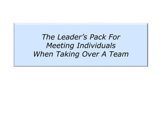 The Leader’s Pack For
Meeting Individuals
When Taking Over A Team
 