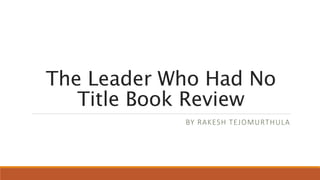 The Leader Who Had No
Title Book Review
BY RAKESH TEJOMURTHULA
 