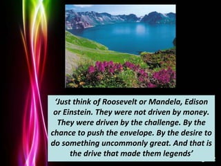 Powerpoint Templates
Page 12
‘Just think of Roosevelt or Mandela, Edison
or Einstein. They were not driven by money.
They ...