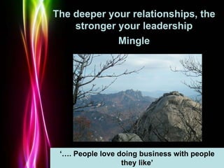 Powerpoint Templates
Page 56
The deeper your relationships, the
stronger your leadership
Mingle
‘…. People love doing busi...