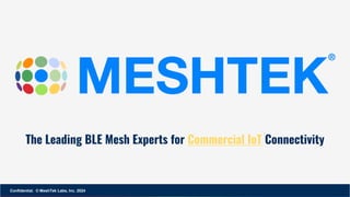 The Leading BLE Mesh Experts for Commercial IoT Connectivity
Confidential. © MeshTek Labs, Inc. 2024
 