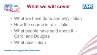 What we will cover
• What we have done and why - Sian
• How the course is run - Julia
• What people have said about it -
Carol and Douglas
• What next - Sian
 
