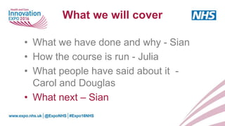 What we will cover
• What we have done and why - Sian
• How the course is run - Julia
• What people have said about it -
Carol and Douglas
• What next – Sian
 