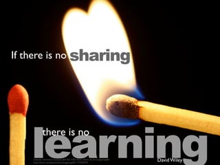 If there is no
David Wiley
sharing
learningcreative commons licensed (BY-NC-ND) ﬂickr photo by furiousgeorge81:
http://ﬂickr.com/photos/furiousgeorge81/177926979
there is no
 