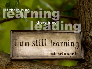 learning
leading
creative commons licensed (BY-NC) ﬂickr photo by Anne Davis 773:
http://ﬂickr.com/photos/anned/8700093610
If there is no
there is no
 