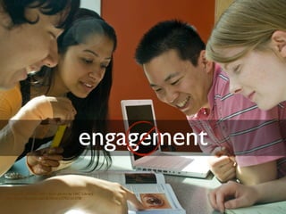 cc licensed ( BY NC ND ) ﬂickr photo by UBC Library:
http://ﬂickr.com/photos/ubclibrary/2702161578/
engagement
 