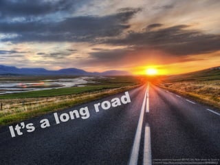 It’s a long road
creative commons licensed (BY-NC-SA) ﬂickr photo by Stuck in
Customs: http://ﬂickr.com/photos/stuckincustoms/4848088053
 
