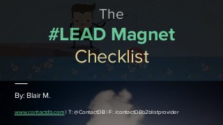 The
#LEAD Magnet
Checklist
By: Blair M.
www.contactdb.com | T: @ContactDB | F: /contactDBb2blistprovider
 