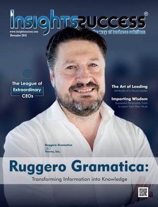 November 2018
www.insightssuccess.com
Imparting Wisdom
Successful Personality Traits
to Learn from Elon Musk
Ruggero Gramatica:
Transforming Information into Knowledge
Ruggero Gramatica
CEO
Yewno, Inc.
The League of
CEOs
The League of
The Art of Leading
Attributes of a Good Leader
 