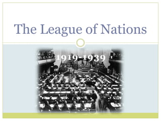 The League of Nations
      1919-1939
 