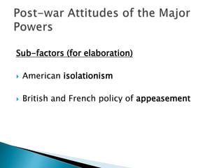 Sub-factors (for elaboration)
 American isolationism
 British and French policy of appeasement
 