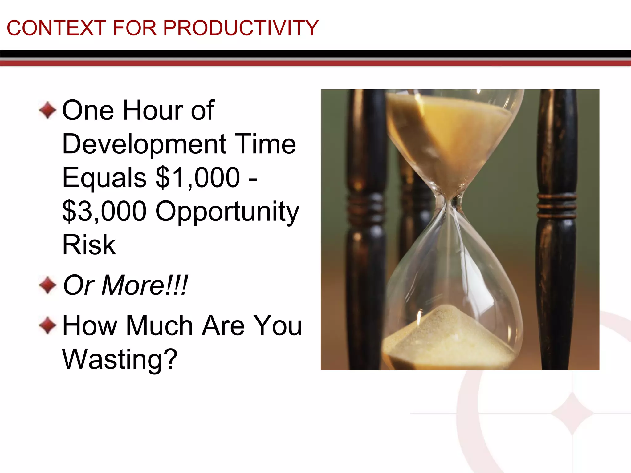 CONTEXT FOR PRODUCTIVITY
One Hour of
Development Time
Equals $1,000 -
$3,000 Opportunity
Risk
Or More!!!
How Much Are You
Wasting?
 