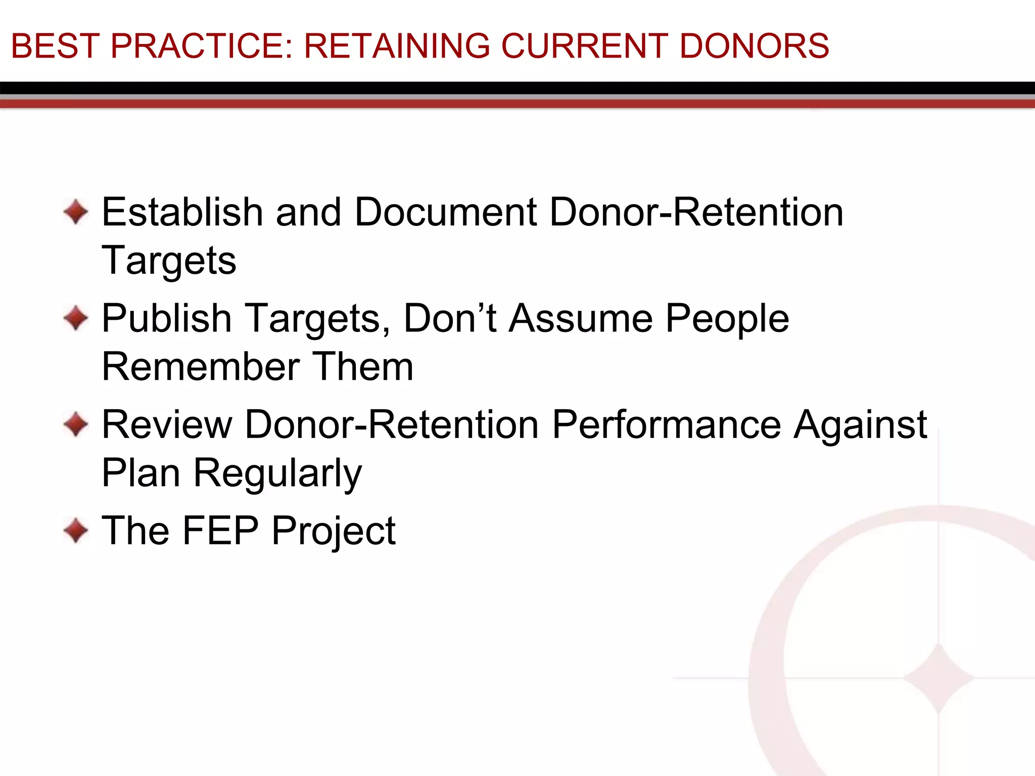 BEST PRACTICE: RETAINING CURRENT DONORS
Establish and Document Donor-Retention
Targets
Publish Targets, Don’t Assume People
Remember Them
Review Donor-Retention Performance Against
Plan Regularly
The FEP Project
 