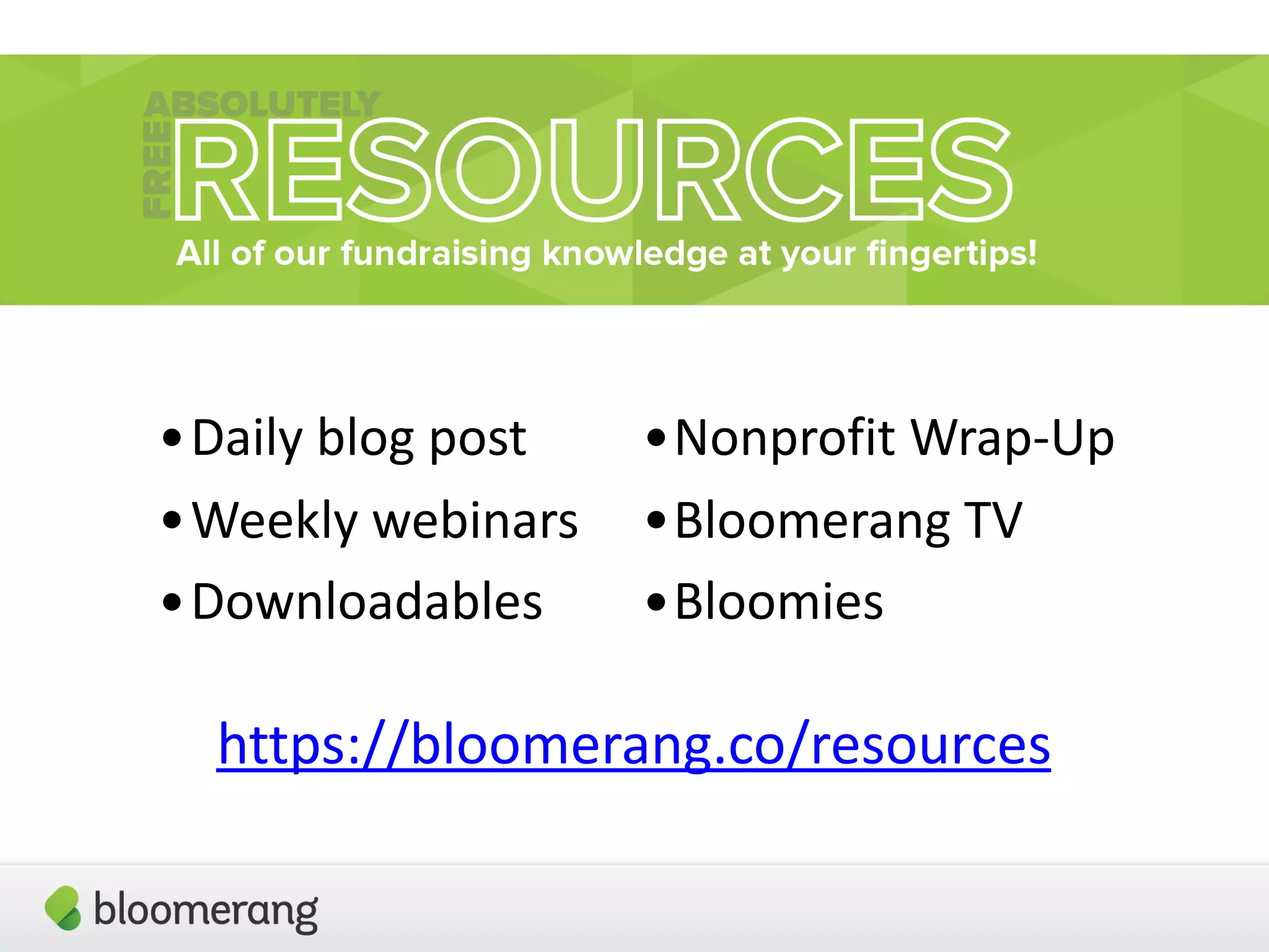 https://bloomerang.co/resources
•Nonprofit  Wrap-­‐Up  
•Bloomerang  TV  
•Bloomies
•Daily  blog  post  
•Weekly  webinars  
•Downloadables
 