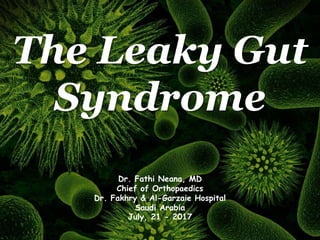 The Leaky Gut
Syndrome
Dr. Fathi Neana, MD
Chief of Orthopaedics
Dr. Fakhry & Al-Garzaie Hospital
Saudi Arabia
July, 21 - 2017
 